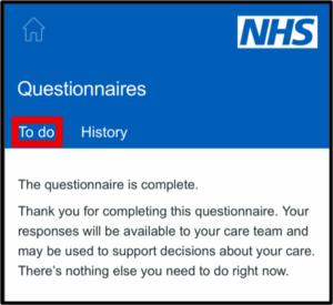 Screenshot of the Patient Hub 'Questionnaires' page with the NHS logo at the top. Two tabs are visible: 'To do' (highlighted in red) and 'History.' The main message reads: 'The questionnaire is complete. Thank you for completing this questionnaire. Your responses will be available to your care team and may be used to support decisions about your care. There’s nothing else you need to do right now.'
