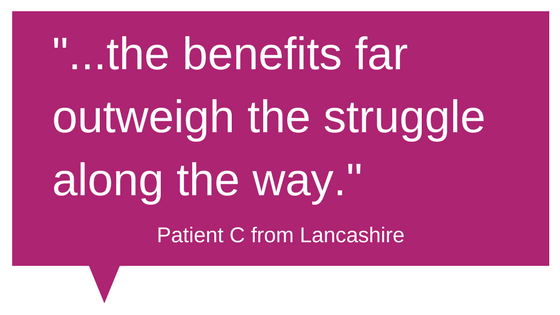 Patient Feedback - "the benefits far outweigh the struggle along the way"