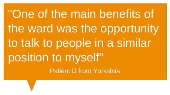 Patient Feedback - "One of the main benefits of the ward was the opportunity to talk to people in a similar position to myself"